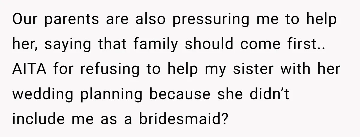Our parents are also pressuring me to help her, saying that family should come first.. AITA for refusing to help my sister with her wedding planning because she didn’t include...