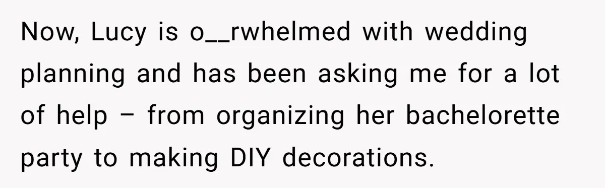 Now, Lucy is o__rwhelmed with wedding planning and has been asking me for a lot of help – from organizing her bachelorette party to making DIY decorations.