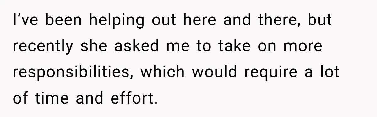 I’ve been helping out here and there, but recently she asked me to take on more responsibilities, which would require a lot of time and effort.