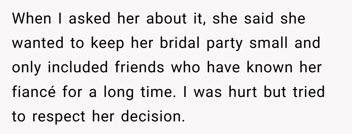 When I asked her about it, she said she wanted to keep her bridal party small and only included friends who have known her fiancé for a long time. I...
