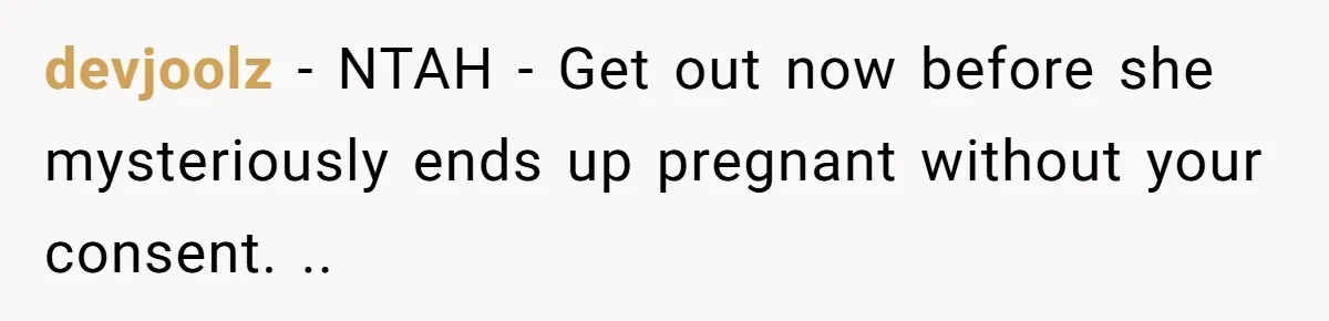 devjoolz − NTAH - Get out now before she mysteriously ends up pregnant without your consent. ..