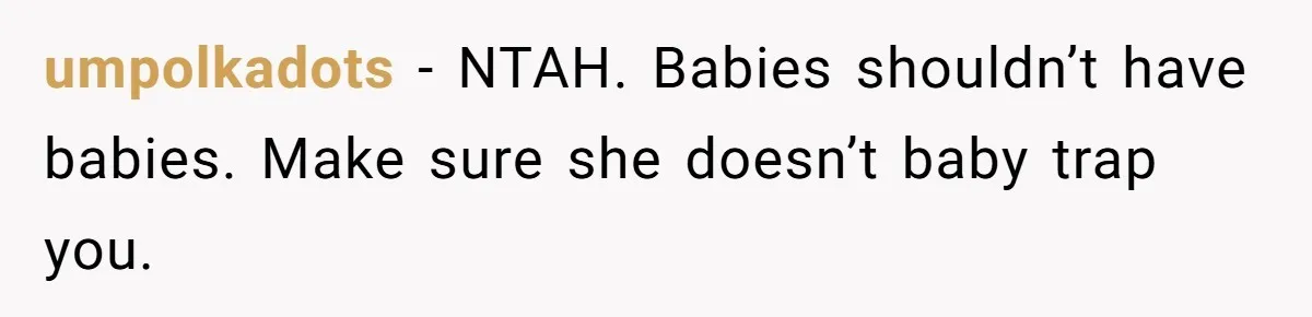 umpolkadots − NTAH. Babies shouldn’t have babies. Make sure she doesn’t baby trap you.