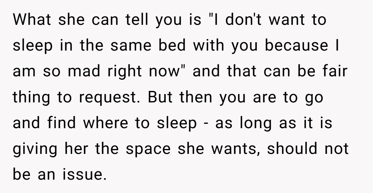 What she can tell you is "I don't want to sleep in the same bed with you because I am so mad right now" and that can be fair thing...