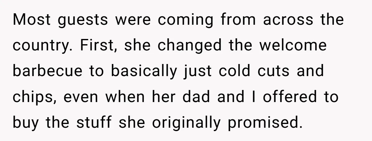 Most guests were coming from across the country. First, she changed the welcome barbecue to basically just cold cuts and chips, even when her dad and I offered to buy...