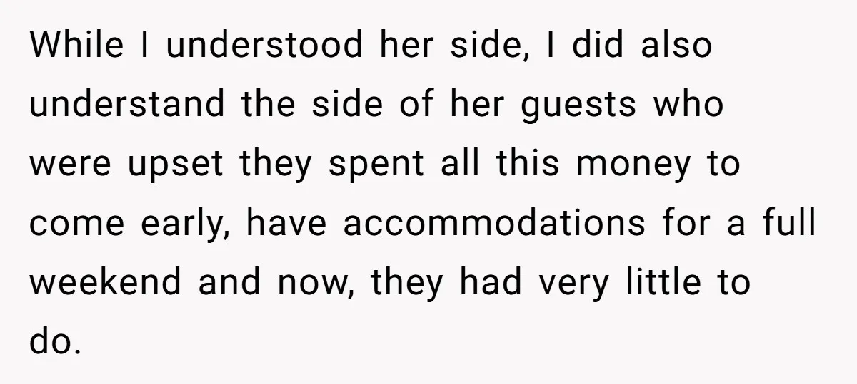 While I understood her side, I did also understand the side of her guests who were upset they spent all this money to come early, have accommodations for a full...