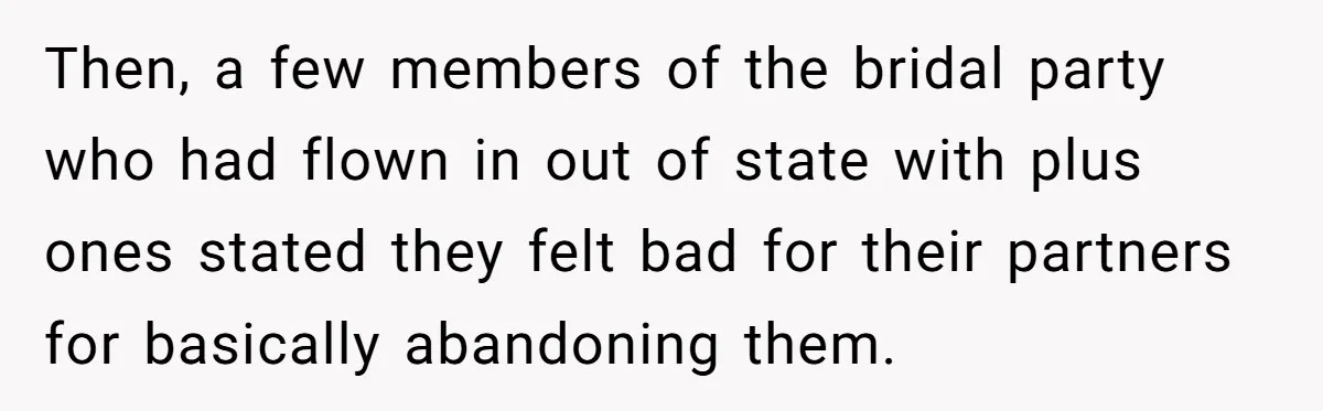 Then, a few members of the bridal party who had flown in out of state with plus ones stated they felt bad for their partners for basically abandoning them.