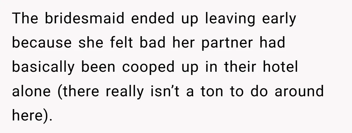 The bridesmaid ended up leaving early because she felt bad her partner had basically been cooped up in their hotel alone (there really isn’t a ton to do around here).