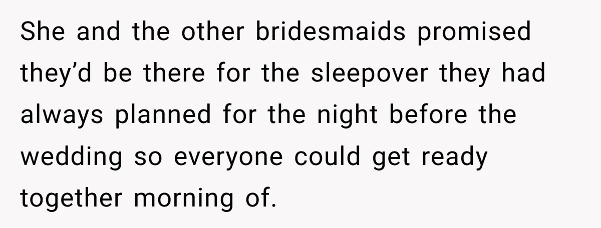 She and the other bridesmaids promised they’d be there for the sleepover they had always planned for the night before the wedding so everyone could get ready together morning of.