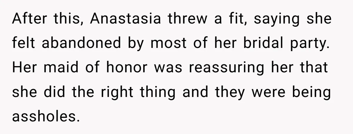 After this, Anastasia threw a fit, saying she felt abandoned by most of her bridal party. Her maid of honor was reassuring her that she did the right thing and...