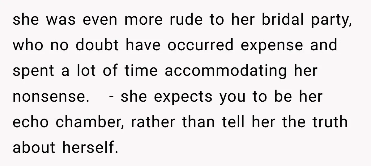 she was even more rude to her bridal party, who no doubt have occurred expense and spent a lot of time accommodating her nonsense. - she expects you to be...