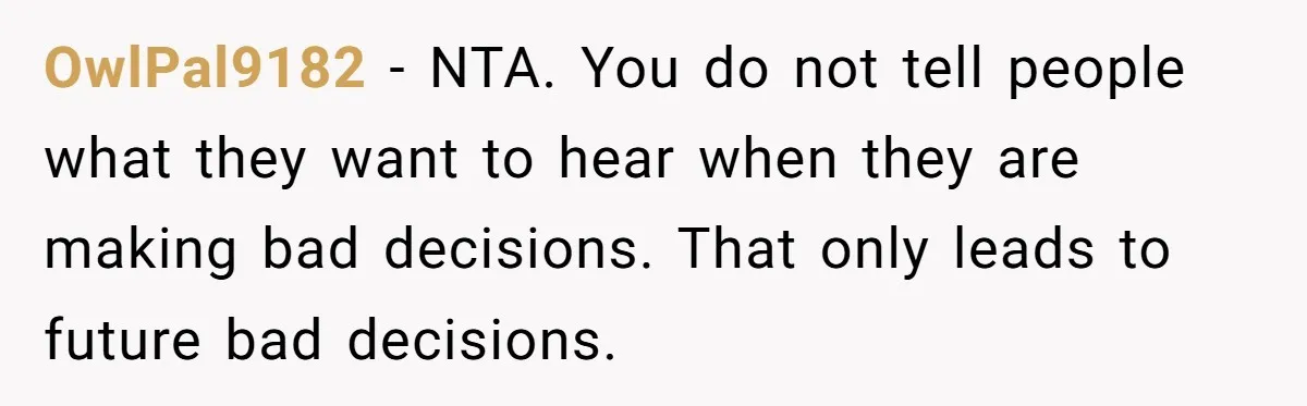OwlPal9182 − NTA. You do not tell people what they want to hear when they are making bad decisions. That only leads to future bad decisions.