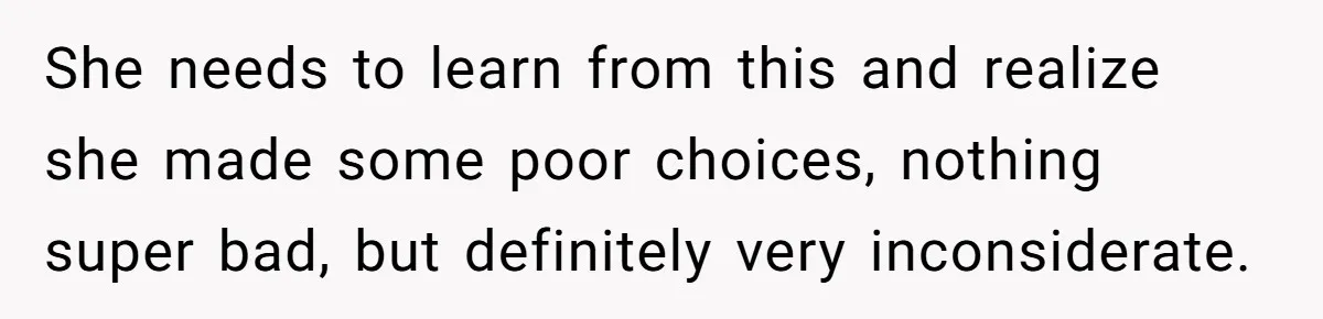 She needs to learn from this and realize she made some poor choices, nothing super bad, but definitely very inconsiderate.