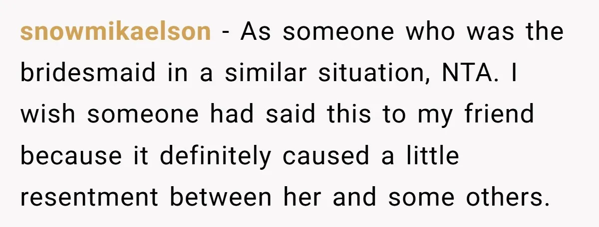 snowmikaelson − As someone who was the bridesmaid in a similar situation, NTA. I wish someone had said this to my friend because it definitely caused a little resentment between...
