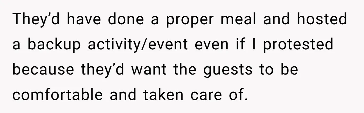 They’d have done a proper meal and hosted a backup activity/event even if I protested because they’d want the guests to be comfortable and taken care of.