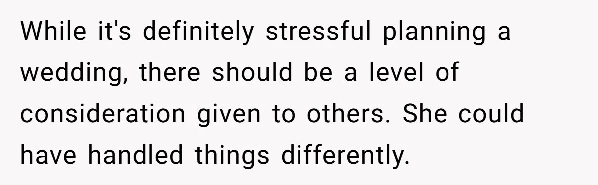 While it's definitely stressful planning a wedding, there should be a level of consideration given to others. She could have handled things differently.