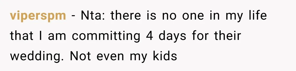 viperspm − Nta: there is no one in my life that I am committing 4 days for their wedding. Not even my kids