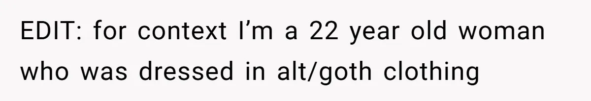 EDIT: for context I’m a 22 year old woman who was dressed in alt/goth clothing