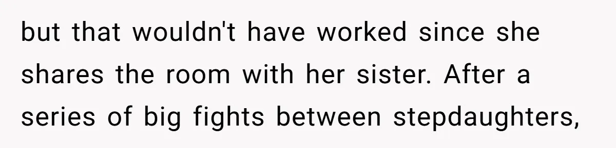 but that wouldn't have worked since she shares the room with her sister. After a series of big fights between stepdaughters,