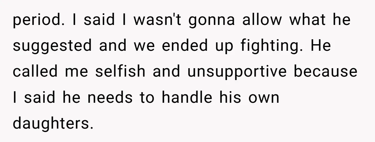 period. I said I wasn't gonna allow what he suggested and we ended up fighting. He called me selfish and unsupportive because I said he needs to handle his own...