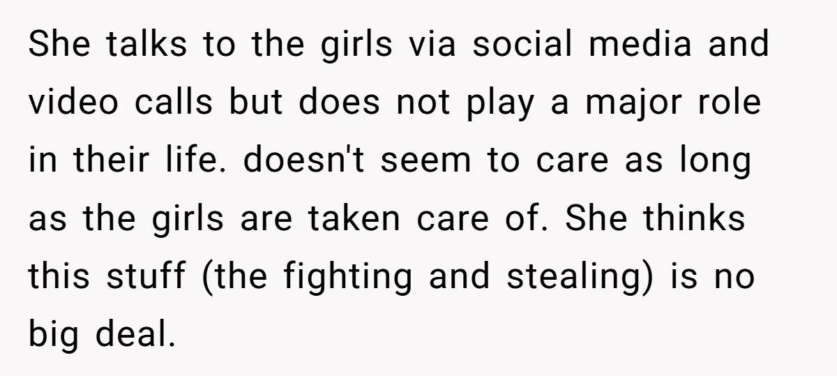 She talks to the girls via social media and video calls but does not play a major role in their life. doesn't seem to care as long as the girls...