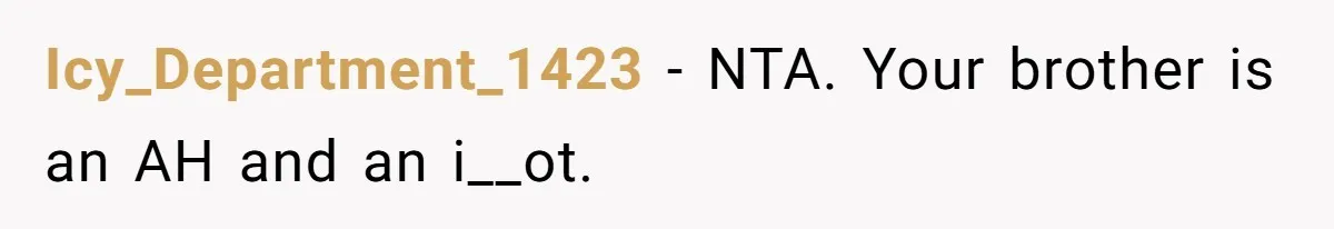 Icy_Department_1423 − NTA. Your brother is an AH and an i__ot.