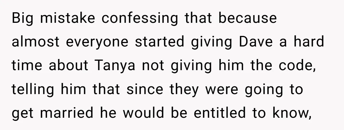 Big mistake confessing that because almost everyone started giving Dave a hard time about Tanya not giving him the code, telling him that since they were going to get married...