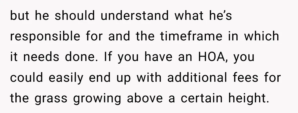 but he should understand what he’s responsible for and the timeframe in which it needs done. If you have an HOA, you could easily end up with additional fees for...