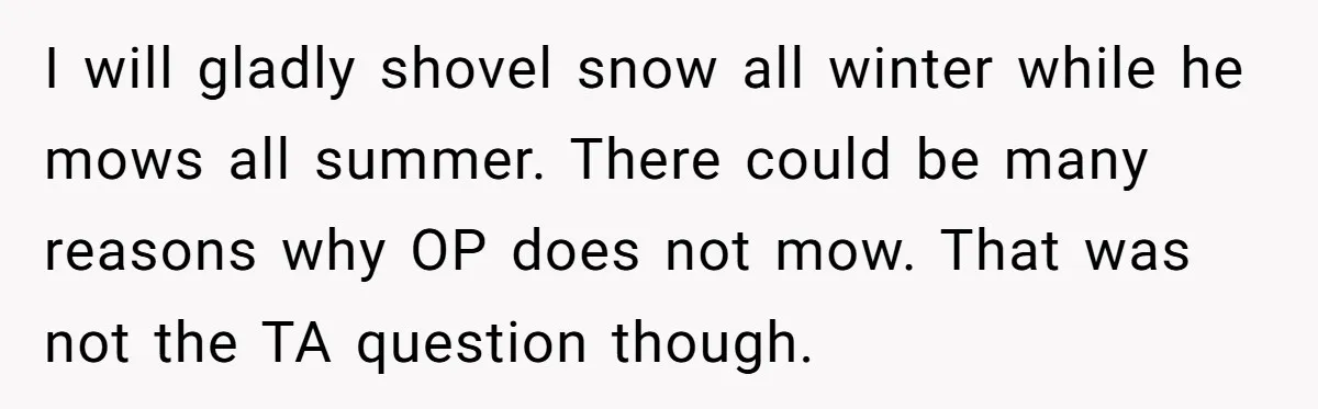 I will gladly shovel snow all winter while he mows all summer. There could be many reasons why OP does not mow. That was not the TA question though.
