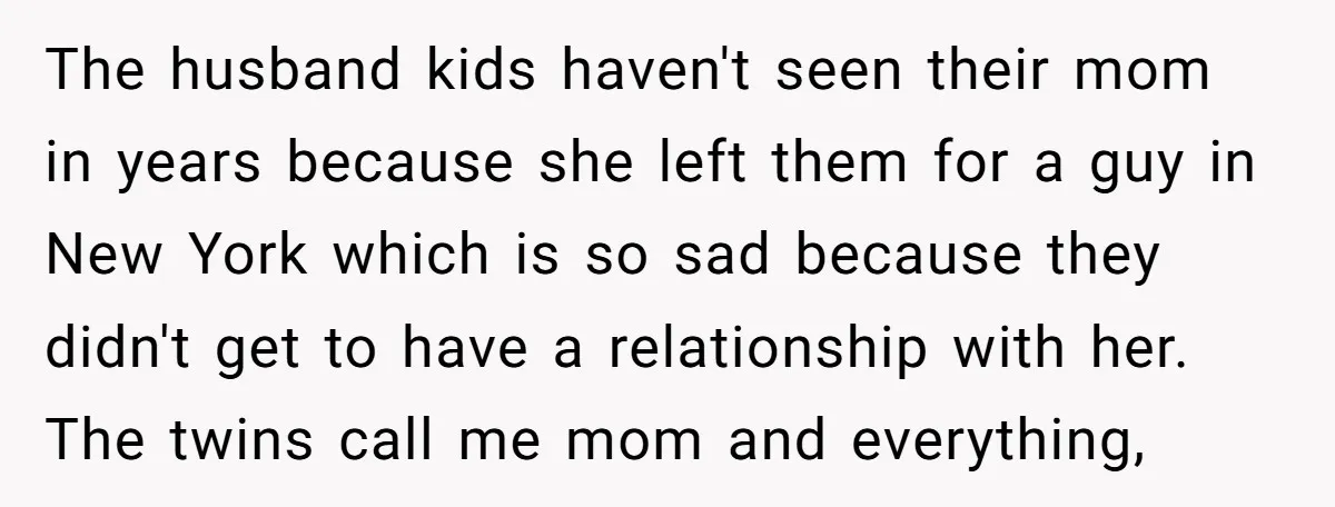 The husband kids haven't seen their mom in years because she left them for a guy in New York which is so sad because they didn't get to have a...