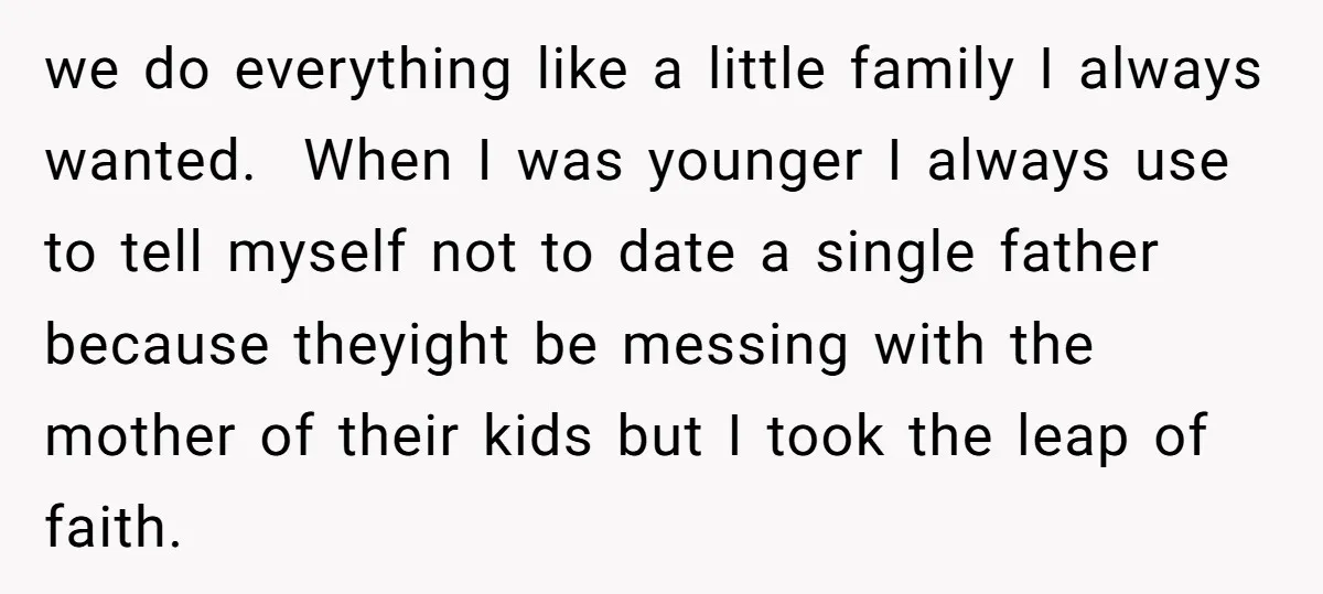 we do everything like a little family I always wanted. When I was younger I always use to tell myself not to date a single father because theyight be messing...