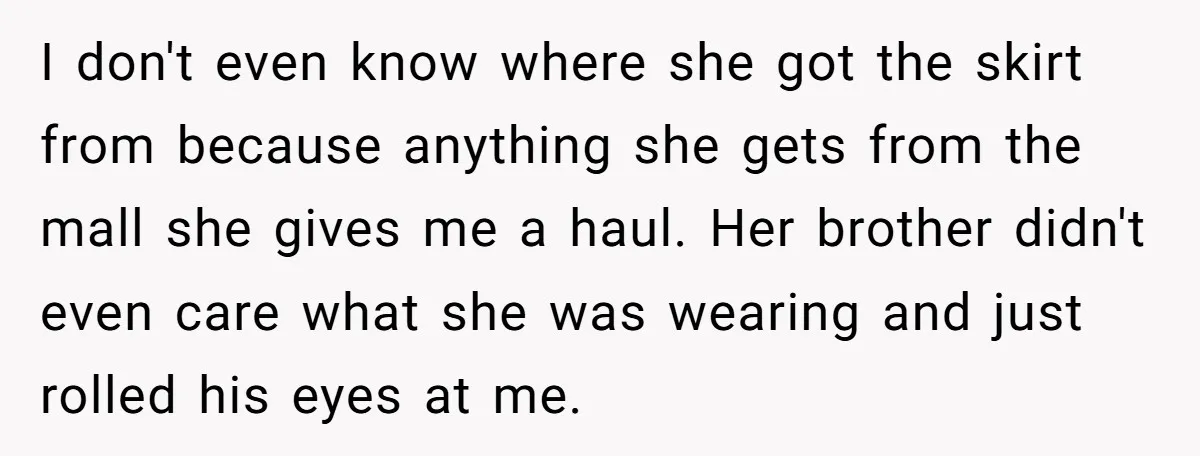 I don't even know where she got the skirt from because anything she gets from the mall she gives me a haul. Her brother didn't even care what she was...