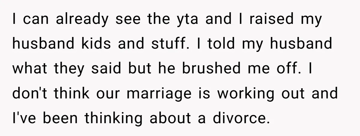 I can already see the yta and I raised my husband kids and stuff. I told my husband what they said but he brushed me off. I don't think our...