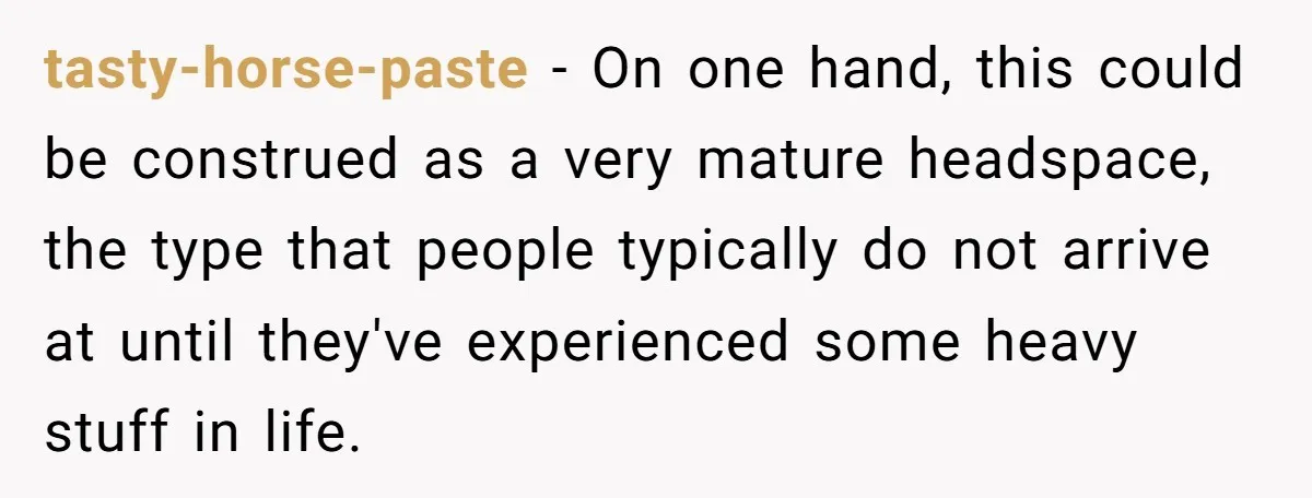 tasty-horse-paste − On one hand, this could be construed as a very mature headspace, the type that people typically do not arrive at until they've experienced some heavy stuff in...