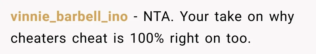 vinnie_barbell_ino − NTA. Your take on why cheaters cheat is 100% right on too.
