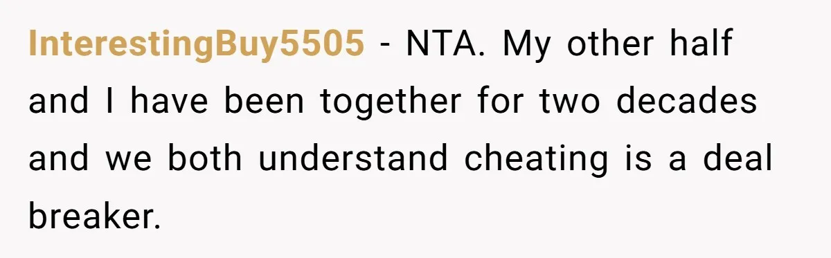 InterestingBuy5505 − NTA. My other half and I have been together for two decades and we both understand cheating is a deal breaker.