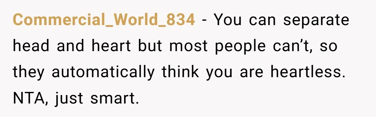 Commercial_World_834 − You can separate head and heart but most people can’t, so they automatically think you are heartless. NTA, just smart.