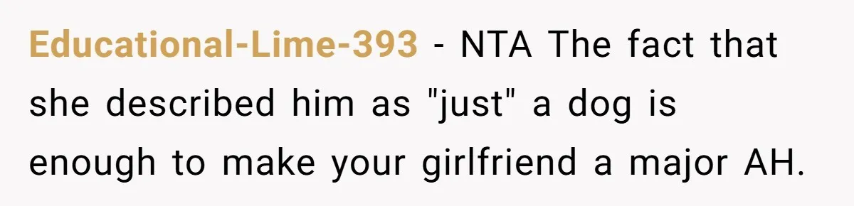 Educational-Lime-393 − NTA The fact that she described him as "just" a dog is enough to make your girlfriend a major AH.