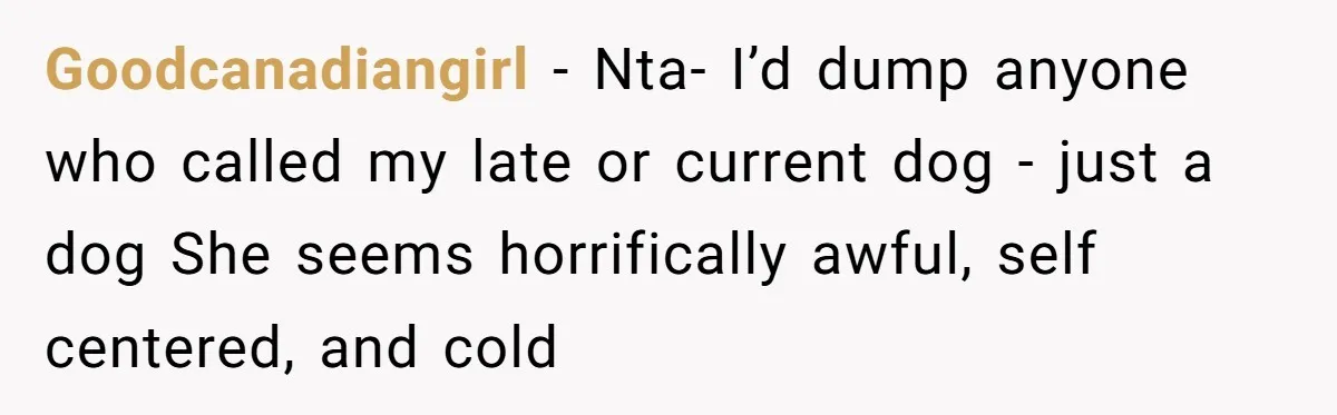 Goodcanadiangirl − Nta- I’d dump anyone who called my late or current dog - just a dog She seems horrifically awful, self centered, and cold