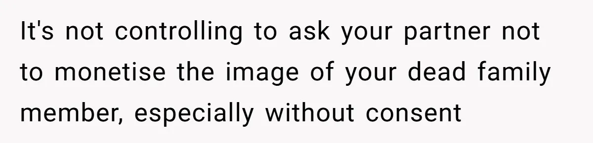 It's not controlling to ask your partner not to monetise the image of your dead family member, especially without consent