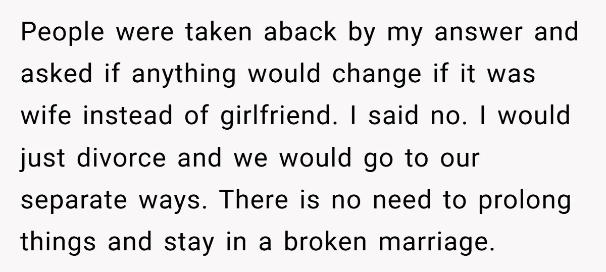 People were taken aback by my answer and asked if anything would change if it was wife instead of girlfriend. I said no. I would just divorce and we would...