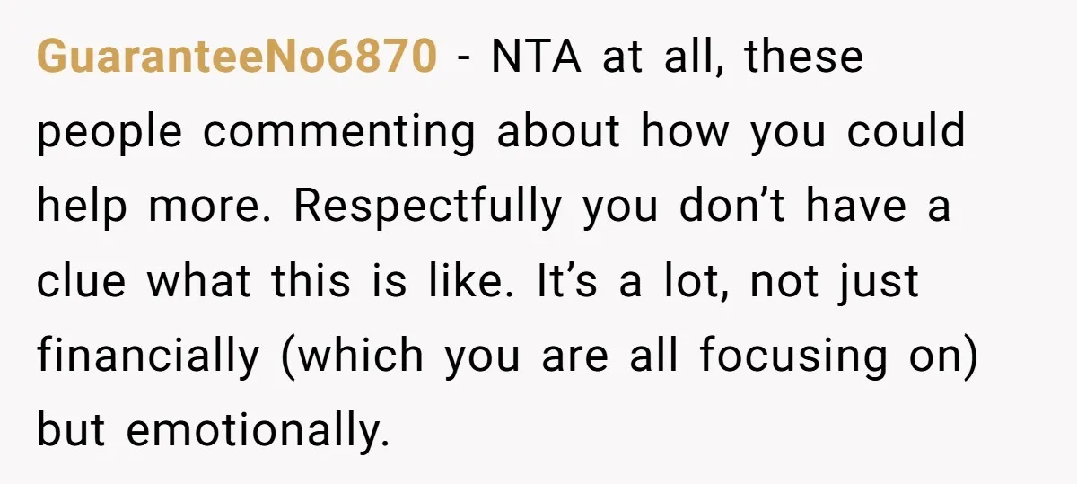 GuaranteeNo6870 − NTA at all, these people commenting about how you could help more. Respectfully you don’t have a clue what this is like. It’s a lot, not just financially...