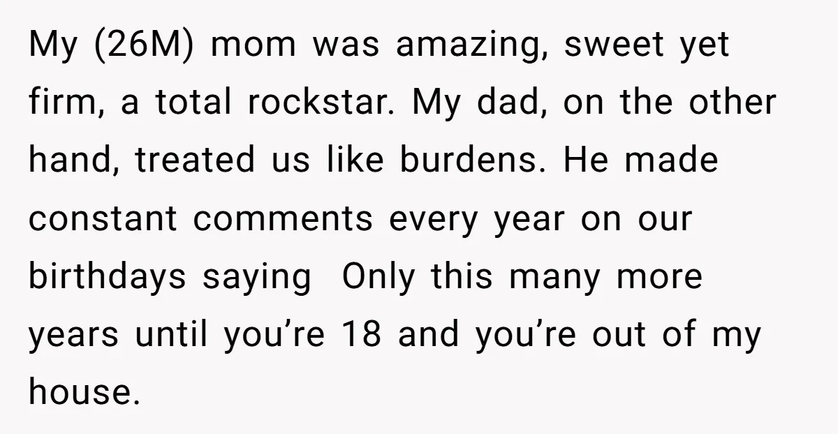 My (26M) mom was amazing, sweet yet firm, a total rockstar. My dad, on the other hand, treated us like burdens. He made constant comments every year on our birthdays...