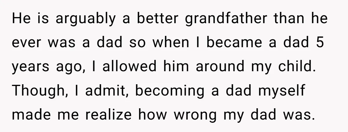 He is arguably a better grandfather than he ever was a dad so when I became a dad 5 years ago, I allowed him around my child. Though, I admit,...
