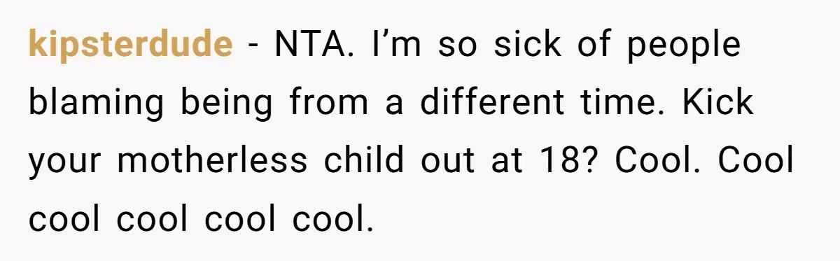 kipsterdude − NTA. I’m so sick of people blaming being from a different time. Kick your motherless child out at 18? Cool. Cool cool cool cool cool.