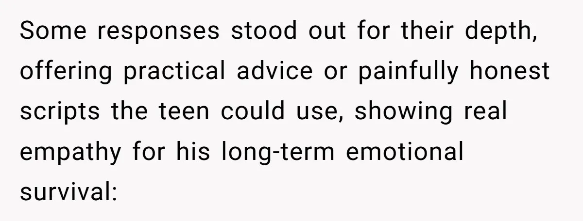 Some responses stood out for their depth, offering practical advice or painfully honest scripts the teen could use, showing real empathy for his long-term emotional survival: