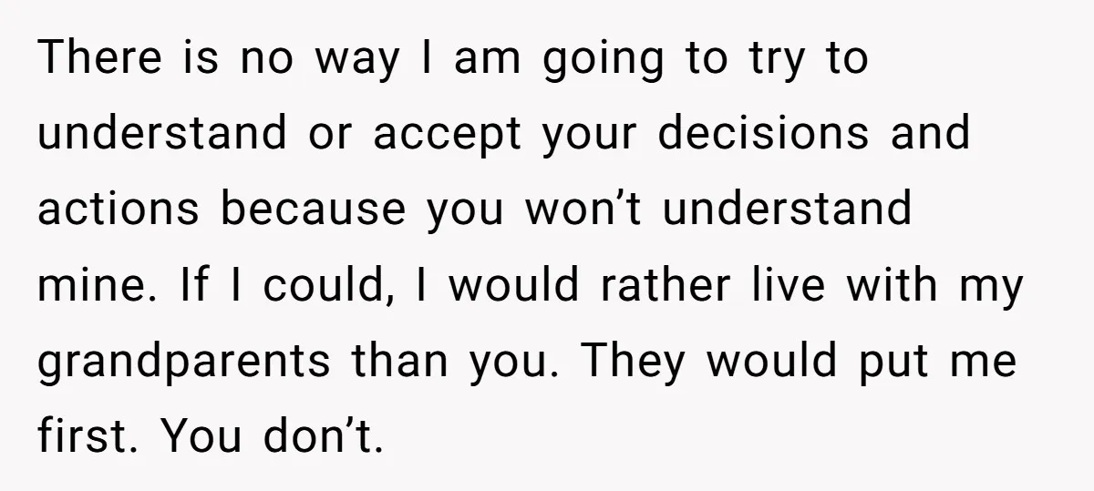 There is no way I am going to try to understand or accept your decisions and actions because you won’t understand mine. If I could, I would rather live with...