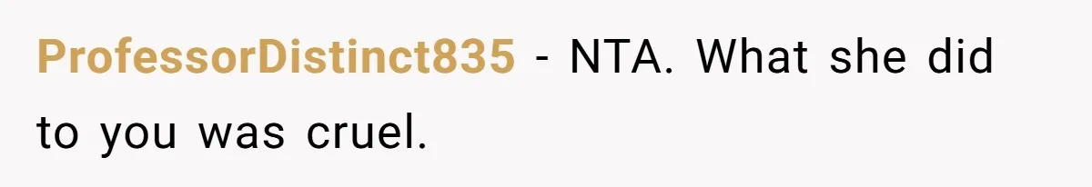 ProfessorDistinct835 − NTA. What she did to you was cruel.