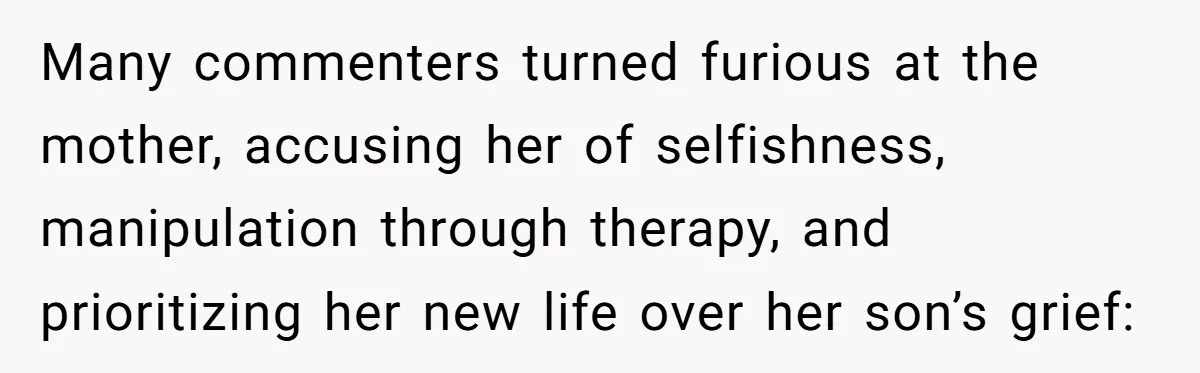 Many commenters turned furious at the mother, accusing her of selfishness, manipulation through therapy, and prioritizing her new life over her son’s grief:
