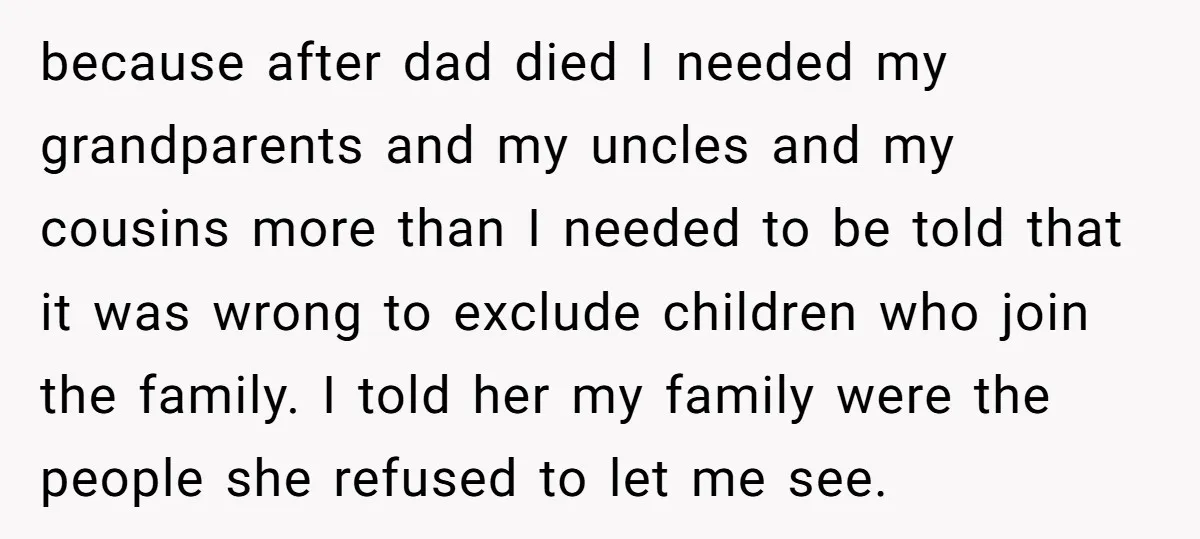 because after dad died I needed my grandparents and my uncles and my cousins more than I needed to be told that it was wrong to exclude children who join...