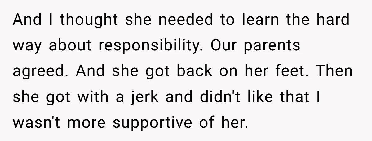 And I thought she needed to learn the hard way about responsibility. Our parents agreed. And she got back on her feet. Then she got with a jerk and didn't...